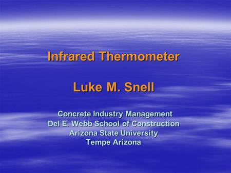 Infrared Thermometer Luke M. Snell Concrete Industry Management Del E. Webb School of Construction Arizona State University Tempe Arizona.