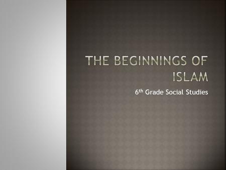 6 th Grade Social Studies. The religion of Islam, based on the teachings of Muhammad, spread across the Arabian peninsula and far beyond to become a major.