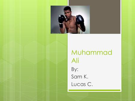 Muhammad Ali By: Sam K. Lucas C.. Early Years  Muhammad Ali was born in January 17,1942.  Muhammad Ali grew up at Louisville, Kentucky.  His childhood.