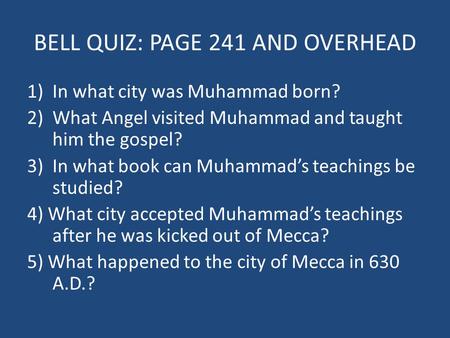 BELL QUIZ: PAGE 241 AND OVERHEAD 1)In what city was Muhammad born? 2)What Angel visited Muhammad and taught him the gospel? 3)In what book can Muhammad’s.