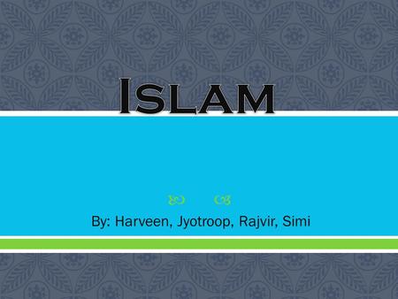  By: Harveen, Jyotroop, Rajvir, Simi.  Islam started in the Middle East, in Arabia. Referred as Saudi Arabia.  There is no exact date but it is dated.