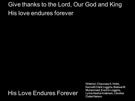 His Love Endures Forever Give thanks to the Lord, Our God and King His love endures forever Writer(s): Chauncey A. Hollis, Kenneth Clark Loggins, Balewa.