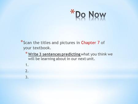 * Scan the titles and pictures in Chapter 7 of your textbook. * Write 3 sentences predicting what you think we will be learning about in our next unit.