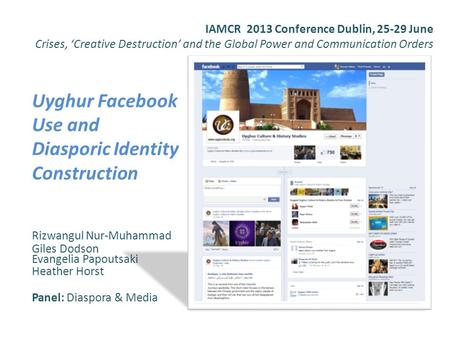 IAMCR 2013 Conference Dublin, 25-29 June Crises, ‘Creative Destruction’ and the Global Power and Communication Orders Uyghur Facebook Use and Diasporic.