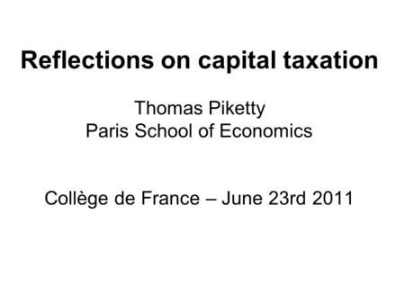 Reflections on capital taxation Thomas Piketty Paris School of Economics Collège de France – June 23rd 2011.