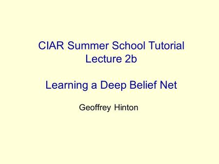 CIAR Summer School Tutorial Lecture 2b Learning a Deep Belief Net