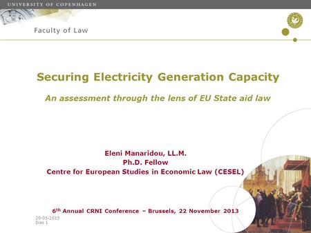 20-05-2015 Dias 1 Securing Electricity Generation Capacity An assessment through the lens of EU State aid law Eleni Manaridou, LL.M. Ph.D. Fellow Centre.