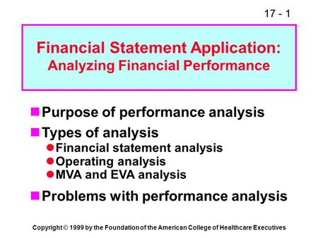 17 - 1 Copyright © 1999 by the Foundation of the American College of Healthcare Executives Financial Statement Application: Analyzing Financial Performance.