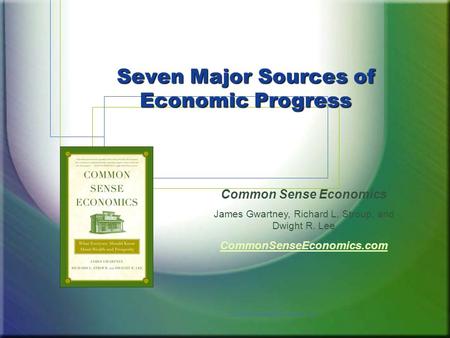 CommonSenseEconomics.com1 Seven Major Sources of Economic Progress Common Sense Economics James Gwartney, Richard L. Stroup, and Dwight R. Lee CommonSenseEconomics.com.