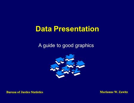 Data Presentation A guide to good graphics Bureau of Justice Statistics Marianne W. Zawitz.