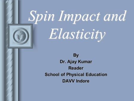 Spin Impact and Elasticity By Dr. Ajay Kumar Reader School of Physical Education DAVV Indore.