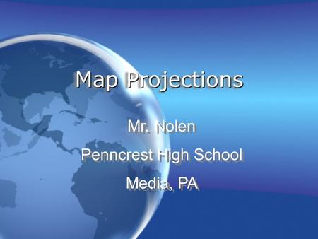 Map Projections Mr. Nolen Penncrest High School Media, PA Mr. Nolen Penncrest High School Media, PA.