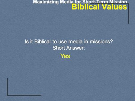 Maximizing Media for Short-Term Mission Biblical Values Is it Biblical to use media in missions? Short Answer: Yes.