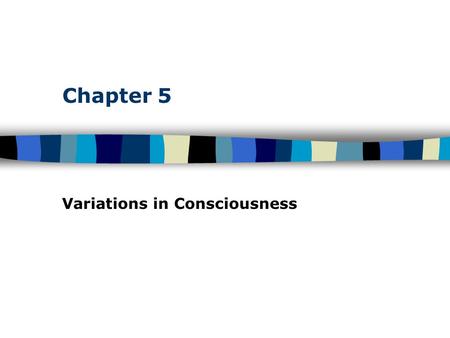 Chapter 5 Variations in Consciousness. Table of Contents Consciousness: Personal Awareness Awareness of Internal and External Stimuli –Levels of awareness.