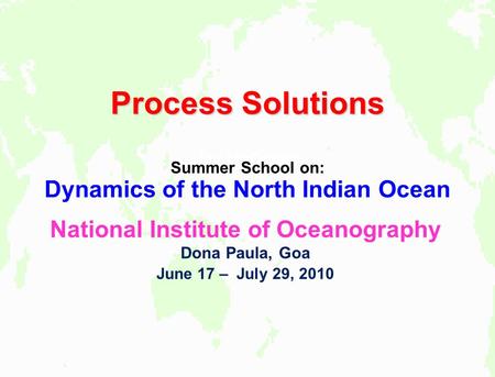 Process Solutions Jay McCreary Summer School on: Dynamics of the North Indian Ocean National Institute of Oceanography Dona Paula, Goa June 17 – July 29,