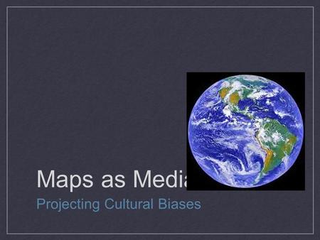 Maps as Media Projecting Cultural Biases. Maps and Bias Traditional paper maps are inherently biased because we cannot accurately project a 3-D world.