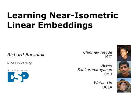 Learning Near-Isometric Linear Embeddings Richard Baraniuk Rice University Chinmay Hegde MIT Aswin Sankaranarayanan CMU Wotao Yin UCLA.