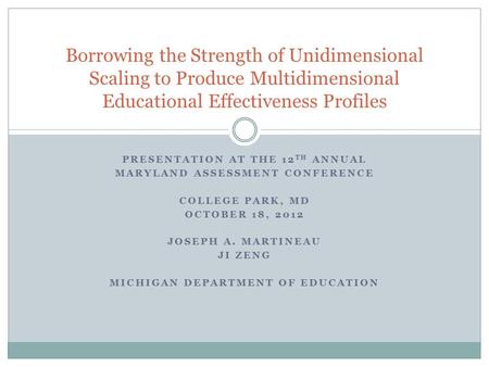 PRESENTATION AT THE 12 TH ANNUAL MARYLAND ASSESSMENT CONFERENCE COLLEGE PARK, MD OCTOBER 18, 2012 JOSEPH A. MARTINEAU JI ZENG MICHIGAN DEPARTMENT OF EDUCATION.