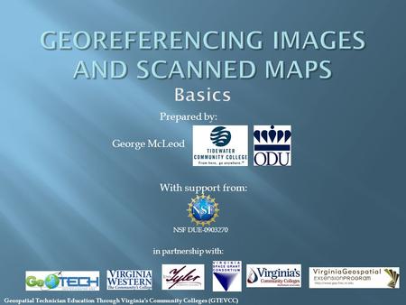 With support from: NSF DUE-0903270 in partnership with: George McLeod Prepared by: Geospatial Technician Education Through Virginia’s Community Colleges.