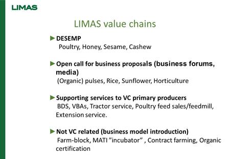 LIMAS value chains ► DESEMP Poultry, Honey, Sesame, Cashew ► Open call for business proposa ls (business forums, media) (Organic) pulses, Rice, Sunflower,