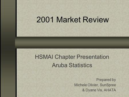 2001 Market Review HSMAI Chapter Presentation Aruba Statistics Prepared by Michele Olivier, SunSpree & Dyane Vis, AHATA.