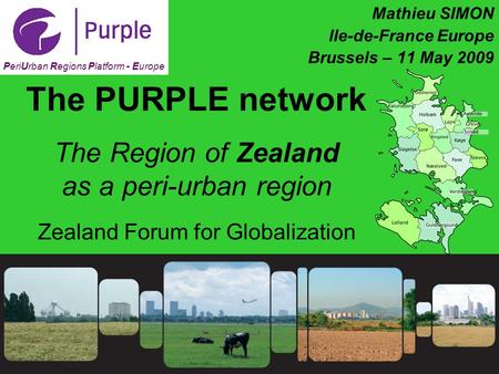 1 Mathieu SIMON Ile-de-France Europe Brussels – 11 May 2009 PeriUrban Regions Platform - Europe The PURPLE network The Region of Zealand as a peri-urban.