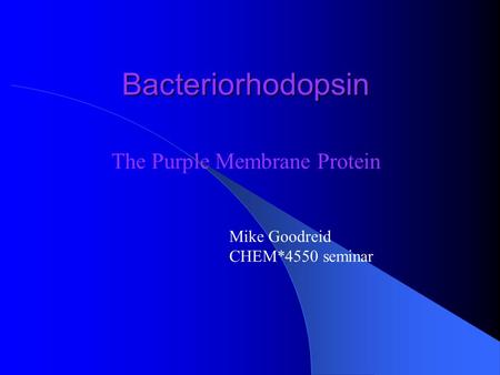 Bacteriorhodopsin The Purple Membrane Protein Mike Goodreid CHEM*4550 seminar.