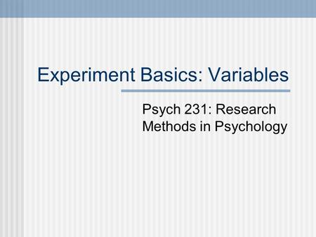 Experiment Basics: Variables Psych 231: Research Methods in Psychology.