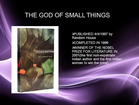 Page 1 THE GOD OF SMALL THINGS  PUBLISHED 4/4/1997 by Random House  COMPLETED IN 1996  WINNER OF THE NOBEL PRIZE FOR LITERATURE IN 2001(the first non-expatriate.