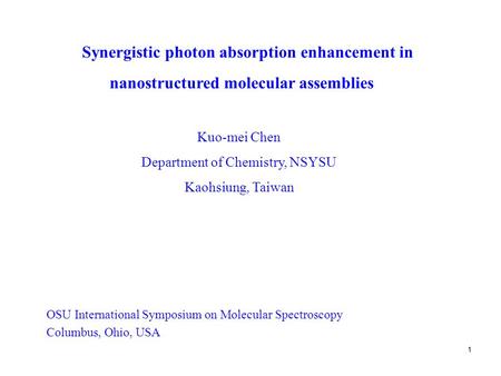 1 Synergistic photon absorption enhancement in Kuo-mei Chen Department of Chemistry, NSYSU Kaohsiung, Taiwan OSU International Symposium on Molecular Spectroscopy.