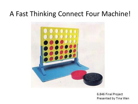 A Fast Thinking Connect Four Machine! 6.846 Final Project Presented by Tina Wen.