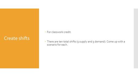 Create shifts  For classwork credit:  There are ten total shifts (5 supply and 5 demand). Come up with a scenario for each.