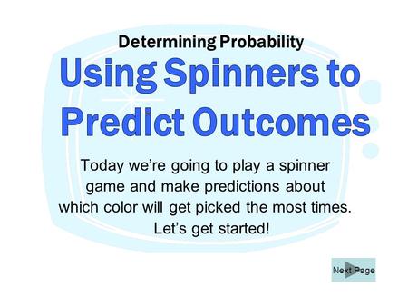 Determining Probability Today we’re going to play a spinner game and make predictions about which color will get picked the most times. Let’s get started!