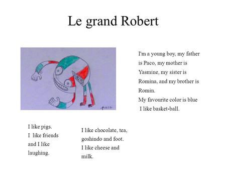 Le grand Robert I like chocolate, tea, goshindo and foot. I like cheese and milk. I like pigs. I like friends and I like laughing. I'm a young boy, my.