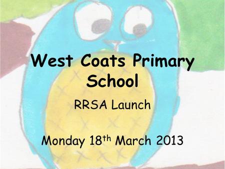 West Coats Primary School RRSA Launch Monday 18 th March 2013.