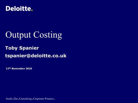 Output Costing 11 th November 2010 Toby Spanier