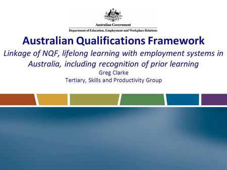 Australian Qualifications Framework Linkage of NQF, lifelong learning with employment systems in Australia, including recognition of prior learning Greg.