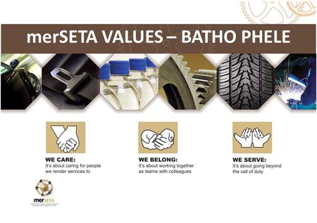 MerSETA VALUES – BATHO PHELE ext Box. Learnt early in life, transferred from one generation to the next Common guiding principles in what we want to do.