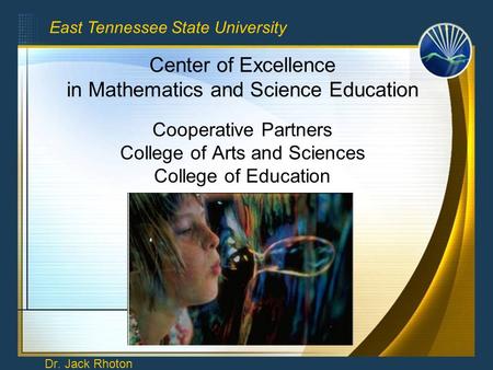 Center of Excellence in Mathematics and Science Education Cooperative Partners College of Arts and Sciences College of Education Dr. Jack Rhoton East Tennessee.