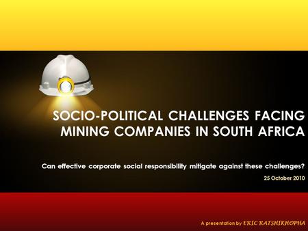 SOCIO-POLITICAL CHALLENGES FACING MINING COMPANIES IN SOUTH AFRICA Can effective corporate social responsibility mitigate against these challenges? 25.