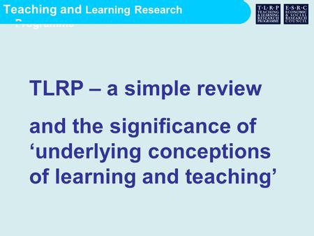 Teaching and Learning Research Programme TLRP – a simple review and the significance of ‘underlying conceptions of learning and teaching’