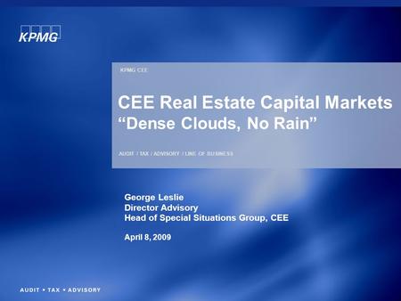 KPMG CEE AUDIT / TAX / ADVISORY / LINE OF BUSINESS CEE Real Estate Capital Markets “Dense Clouds, No Rain” George Leslie Director Advisory Head of Special.