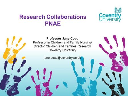 This will be your first content page – note this page will fade in from the Title page Research Collaborations PNAE Professor Jane Coad Professor in Children.