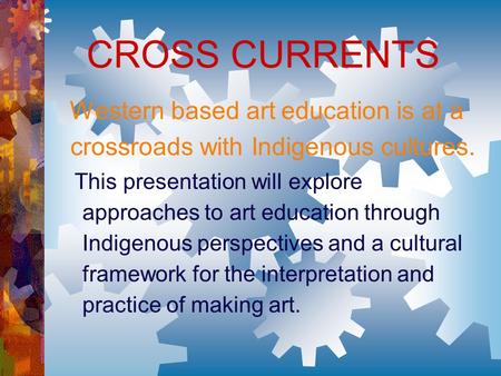 CROSS CURRENTS Western based art education is at a crossroads with Indigenous cultures. This presentation will explore approaches to art education through.