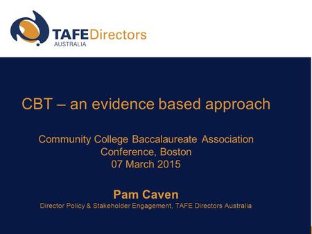 CBT – an evidence based approach Community College Baccalaureate Association Conference, Boston 07 March 2015 Pam Caven Director Policy & Stakeholder Engagement,