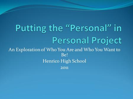 An Exploration of Who You Are and Who You Want to Be! Henrico High School 2011.