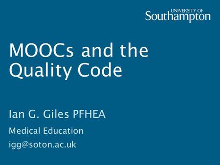 MOOCs and the Quality Code Ian G. Giles PFHEA Medical Education