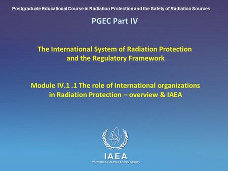 Postgraduate Educational Course in Radiation Protection and the Safety of Radiation Sources PGEC Part IV 	The International System of Radiation Protection.