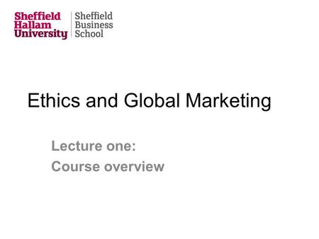 Ethics and Global Marketing Lecture one: Course overview.