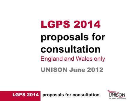 LGPS 2014 proposals for consultation UNISON June 2012 LGPS 2014 proposals for consultation England and Wales only.